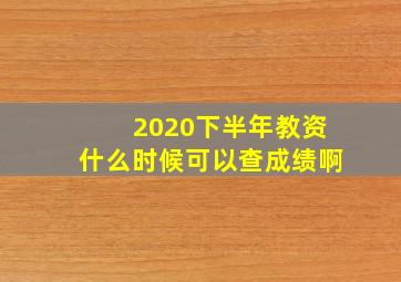 2020下半年教资什么时候可以查成绩啊