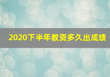 2020下半年教资多久出成绩