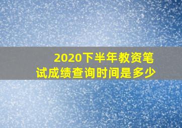 2020下半年教资笔试成绩查询时间是多少