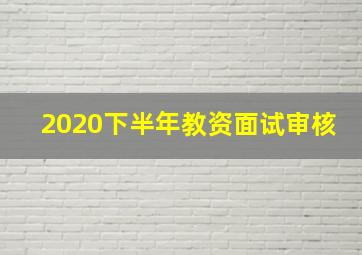 2020下半年教资面试审核