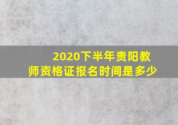 2020下半年贵阳教师资格证报名时间是多少