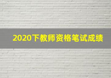 2020下教师资格笔试成绩