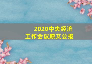 2020中央经济工作会议原文公报