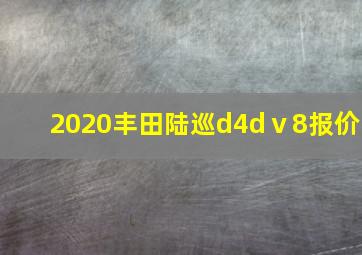 2020丰田陆巡d4dⅴ8报价