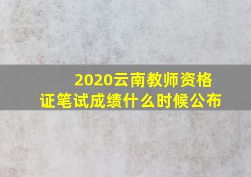 2020云南教师资格证笔试成绩什么时候公布