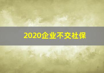 2020企业不交社保