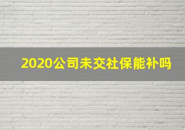 2020公司未交社保能补吗