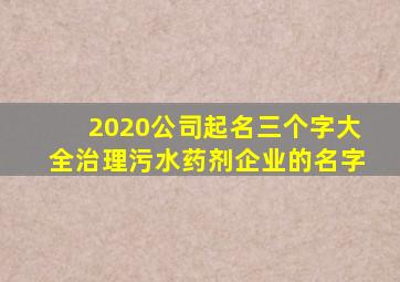 2020公司起名三个字大全治理污水药剂企业的名字