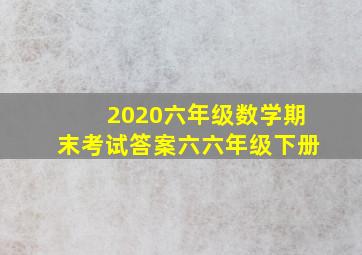 2020六年级数学期末考试答案六六年级下册