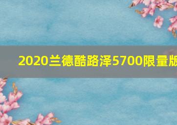 2020兰德酷路泽5700限量版