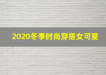 2020冬季时尚穿搭女可爱