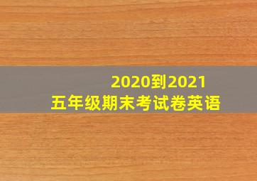 2020到2021五年级期末考试卷英语