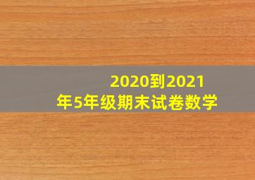 2020到2021年5年级期末试卷数学