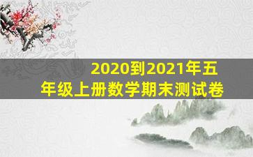 2020到2021年五年级上册数学期末测试卷