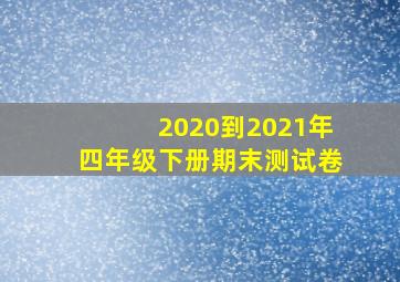 2020到2021年四年级下册期末测试卷