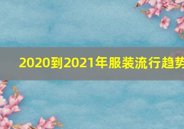 2020到2021年服装流行趋势