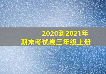 2020到2021年期末考试卷三年级上册