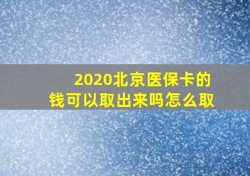 2020北京医保卡的钱可以取出来吗怎么取