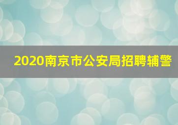 2020南京市公安局招聘辅警