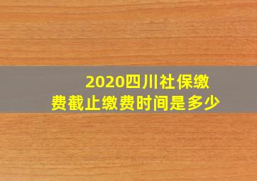 2020四川社保缴费截止缴费时间是多少