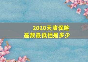 2020天津保险基数最低档是多少