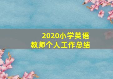 2020小学英语教师个人工作总结