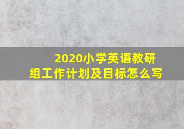 2020小学英语教研组工作计划及目标怎么写