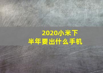 2020小米下半年要出什么手机