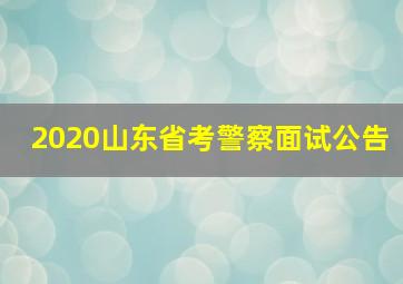 2020山东省考警察面试公告