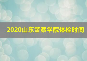 2020山东警察学院体检时间