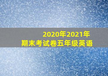 2020年2021年期末考试卷五年级英语