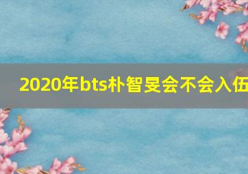 2020年bts朴智旻会不会入伍