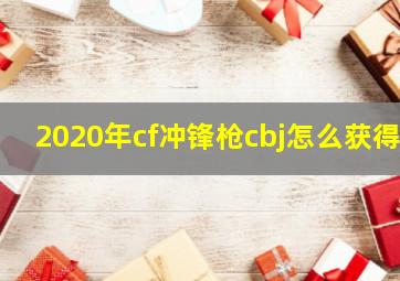 2020年cf冲锋枪cbj怎么获得