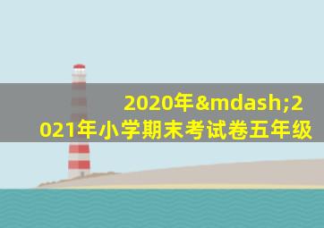 2020年—2021年小学期末考试卷五年级