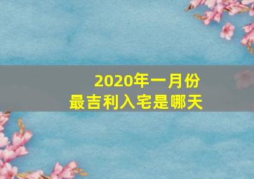 2020年一月份最吉利入宅是哪天