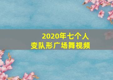 2020年七个人变队形广场舞视频