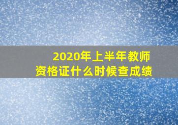 2020年上半年教师资格证什么时候查成绩