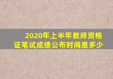 2020年上半年教师资格证笔试成绩公布时间是多少