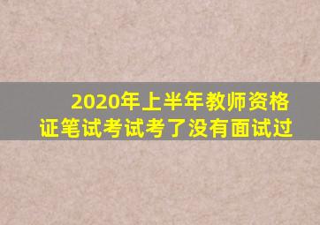 2020年上半年教师资格证笔试考试考了没有面试过