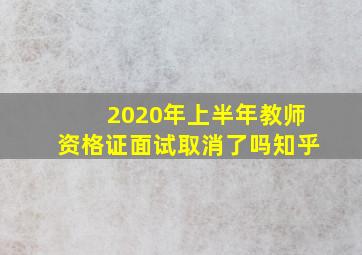 2020年上半年教师资格证面试取消了吗知乎