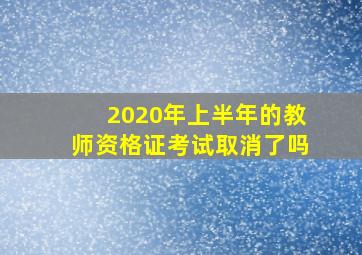 2020年上半年的教师资格证考试取消了吗