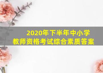 2020年下半年中小学教师资格考试综合素质答案