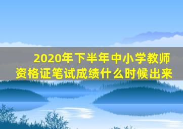 2020年下半年中小学教师资格证笔试成绩什么时候出来