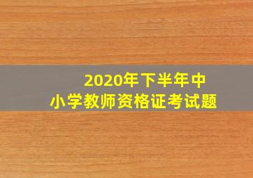 2020年下半年中小学教师资格证考试题