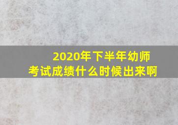 2020年下半年幼师考试成绩什么时候出来啊