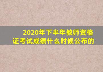 2020年下半年教师资格证考试成绩什么时候公布的