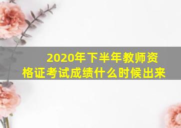 2020年下半年教师资格证考试成绩什么时候出来