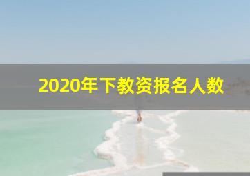 2020年下教资报名人数