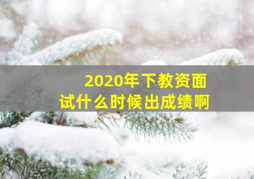 2020年下教资面试什么时候出成绩啊