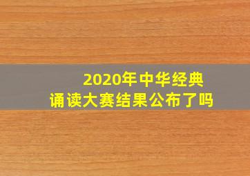 2020年中华经典诵读大赛结果公布了吗